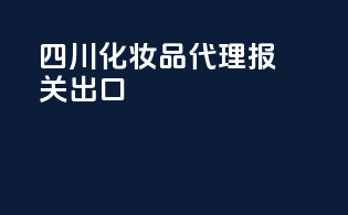 四川化妆品代理报关出口