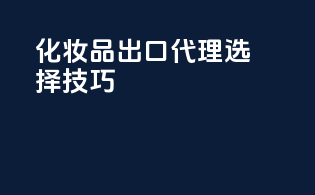 化妆品出口代理选择技巧