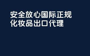 安全放心，国际正规化妆品出口代理
