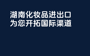 湖南化妆品进出口，为您开拓国际渠道