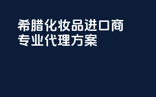 希腊化妆品进口商，专业代理方案