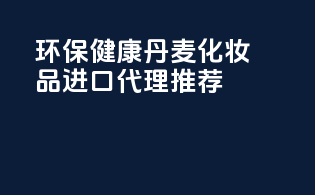 环保健康丹麦化妆品，进口代理推荐