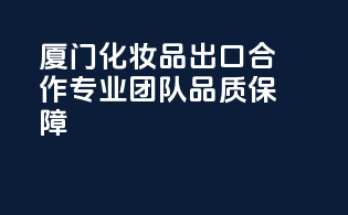 厦门化妆品出口合作，专业团队，品质保障！