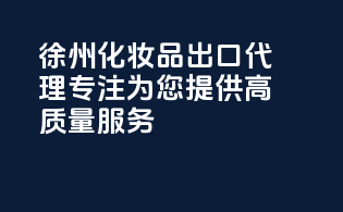 徐州化妆品出口代理，专注为您提供高质量服务