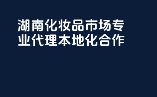 湖南化妆品市场，专业代理，本地化合作！