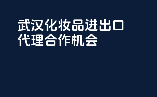 武汉化妆品进出口代理合作机会