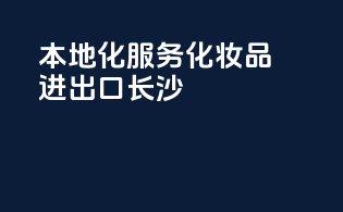 本地化服务化妆品进出口长沙