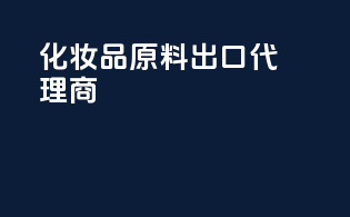 化妆品原料出口 代理商