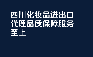 四川化妆品进出口代理，品质保障，服务至上！