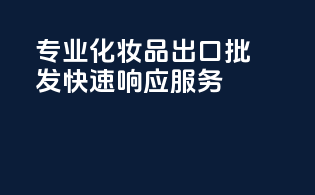 专业化妆品出口批发，快速响应服务