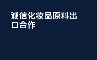 诚信化妆品原料出口合作