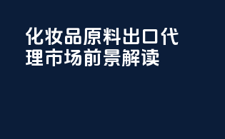 化妆品原料出口代理市场前景解读