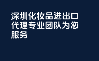 深圳化妆品进出口代理，专业团队为您服务！