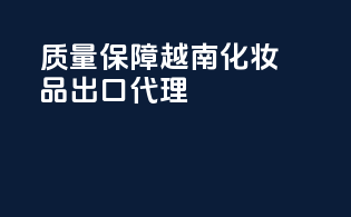 质量保障，越南化妆品出口代理