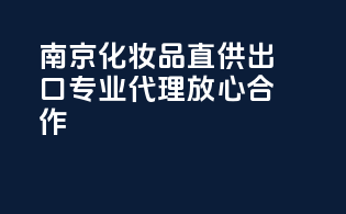 南京化妆品直供出口，专业代理放心合作