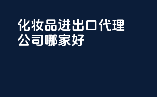 化妆品进出口代理公司哪家好