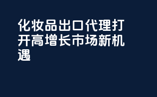 化妆品出口代理，打开高增长市场新机遇