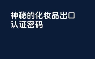 神秘的化妆品出口认证密码