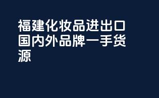 福建化妆品进出口，国内外品牌一手货源