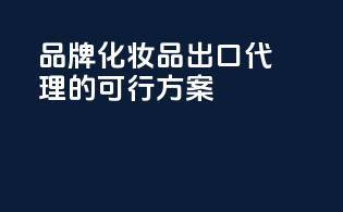 品牌化妆品出口代理的可行方案