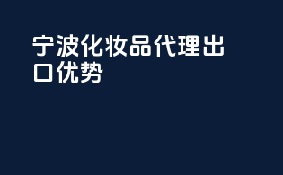 宁波化妆品代理出口优势