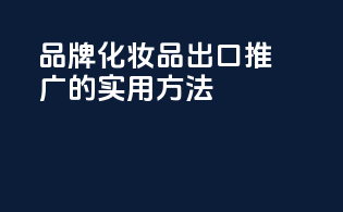 品牌化妆品出口推广的实用方法