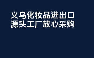 义乌化妆品进出口，源头工厂，放心采购！