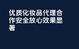 优质化妆品代理合作，安全放心，效果显著！