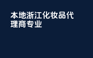 本地浙江化妆品代理商专业