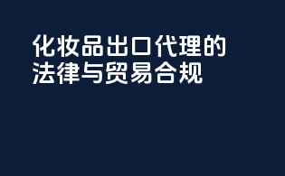 化妆品出口代理的法律与贸易合规