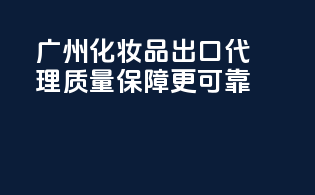 广州化妆品出口代理，质量保障更可靠！
