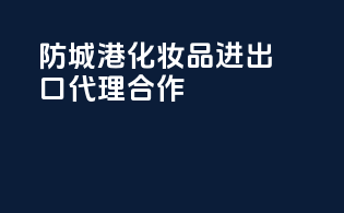 防城港化妆品进出口代理合作