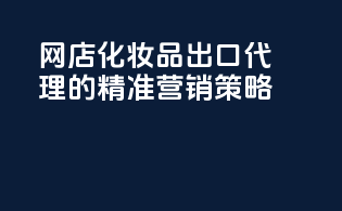 网店化妆品出口代理的精准营销策略