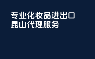 专业化妆品进出口，昆山代理服务