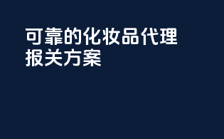 可靠的化妆品代理报关方案
