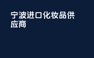 宁波进口化妆品供应商