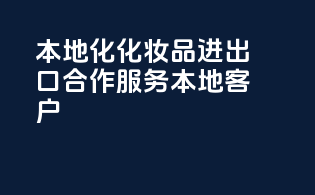 本地化化妆品进出口合作，服务本地客户