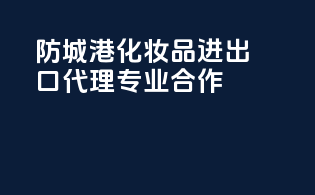 防城港化妆品进出口代理专业合作