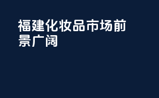 福建化妆品市场前景广阔