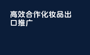 高效合作化妆品出口推广