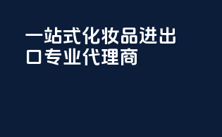 一站式化妆品进出口，专业代理商