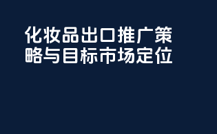 化妆品出口推广策略与目标市场定位