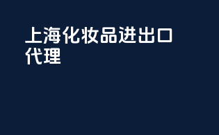 上海化妆品进出口代理