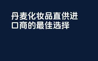 丹麦化妆品直供，进口商的最佳选择