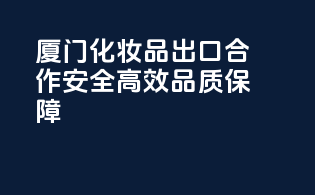 厦门化妆品出口合作，安全高效，品质保障！