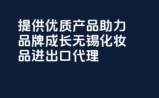 提供优质产品，助力品牌成长——无锡化妆品进出口代理