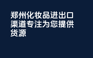 郑州化妆品进出口渠道，专注为您提供best货源