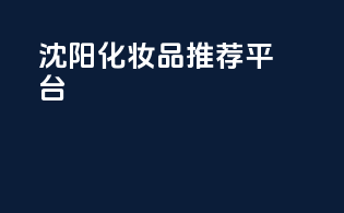 沈阳化妆品推荐平台