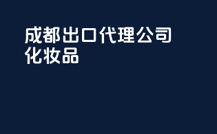 成都出口代理公司化妆品