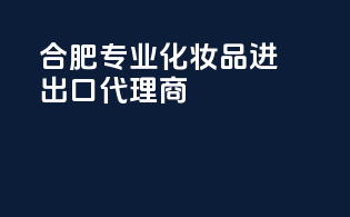 合肥专业化妆品进出口代理商